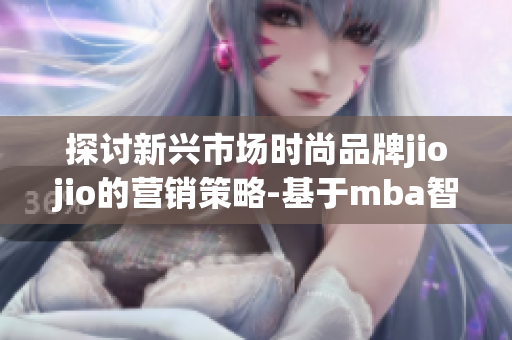 探讨新兴市场时尚品牌jiojio的营销策略-基于mba智库研究(1)