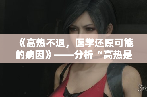 《高热不退，医学还原可能的病因》——分析“高热是何方神圣”的临床路径