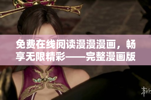 免费在线阅读漫漫漫画，畅享无限精彩——完整漫画版本免费阅读！