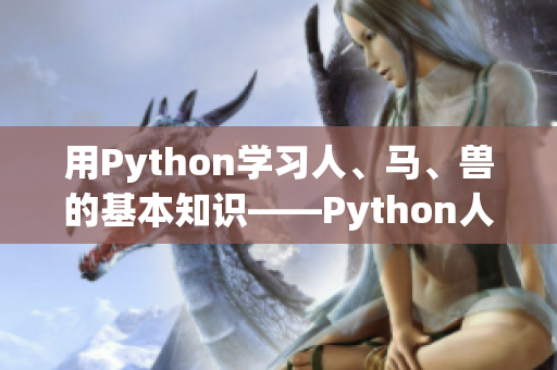 用Python学习人、马、兽的基本知识——Python人马兽指南