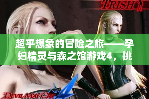 超乎想象的冒险之旅——孕妇精灵与森之馆游戏4，挑战聪明才智！