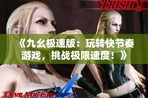 《九幺极速版：玩转快节奏游戏，挑战极限速度！》