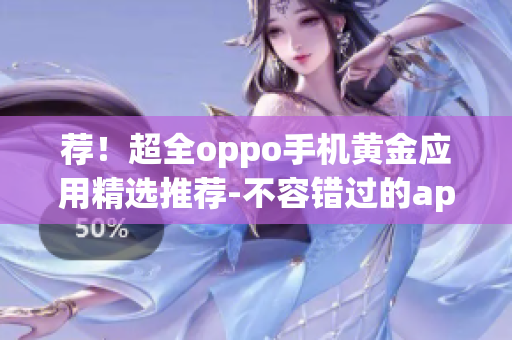 荐！超全oppo手机黄金应用精选推荐-不容错过的app大全