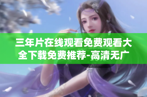 三年片在线观看免费观看大全下载免费推荐-高清无广告精彩大片(1)