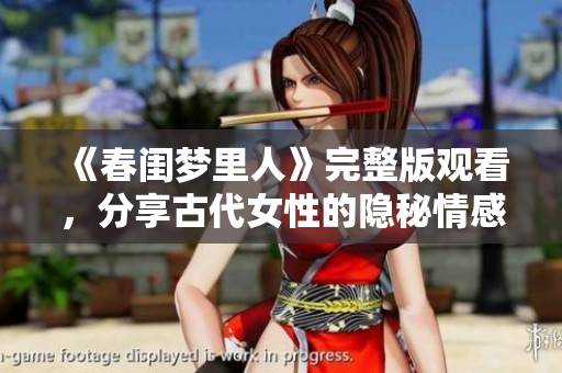 《春闺梦里人》完整版观看，分享古代女性的隐秘情感