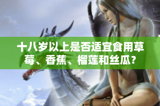 十八岁以上是否适宜食用草莓、香蕉、榴莲和丝瓜？