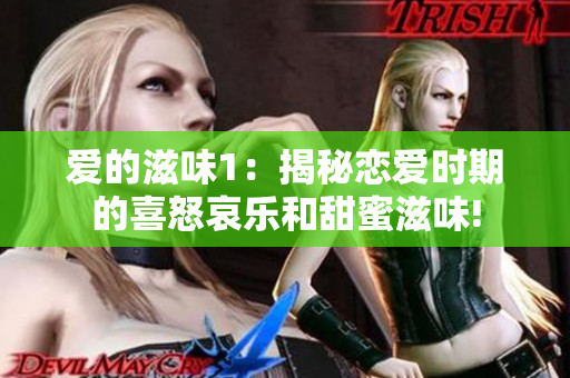 爱的滋味1：揭秘恋爱时期的喜怒哀乐和甜蜜滋味!
