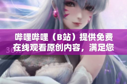 哔哩哔哩（B站）提供免费在线观看原创内容，满足您的娱乐需求