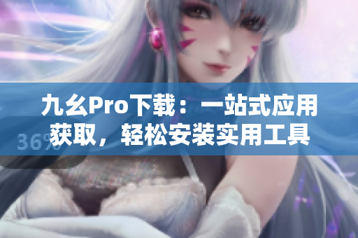 九幺Pro下载：一站式应用获取，轻松安装实用工具