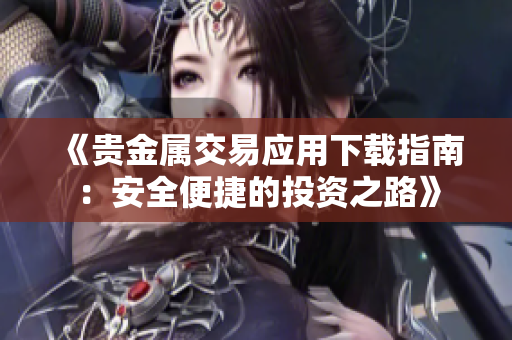 《贵金属交易应用下载指南：安全便捷的投资之路》