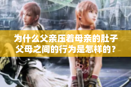 为什么父亲压着母亲的肚子父母之间的行为是怎样的？