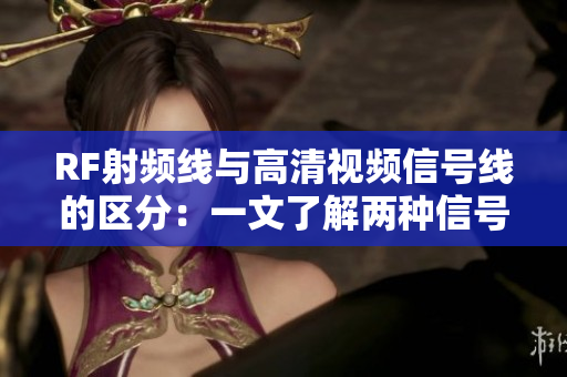RF射频线与高清视频信号线的区分：一文了解两种信号传输线的特点