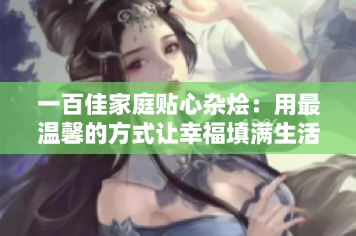 一百佳家庭贴心杂烩：用最温馨的方式让幸福填满生活