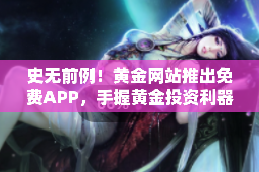 史无前例！黄金网站推出免费APP，手握黄金投资利器