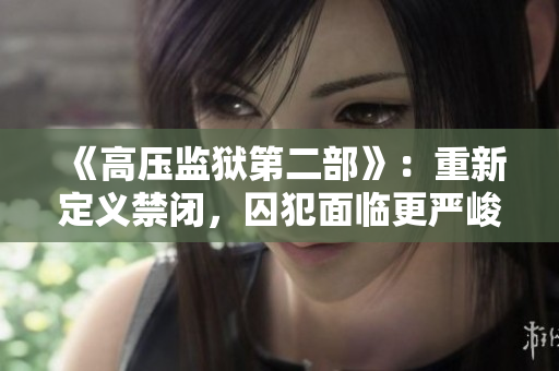 《高压监狱第二部》：重新定义禁闭，囚犯面临更严峻挑战