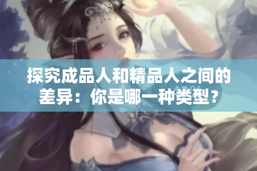 探究成品人和精品人之间的差异：你是哪一种类型？