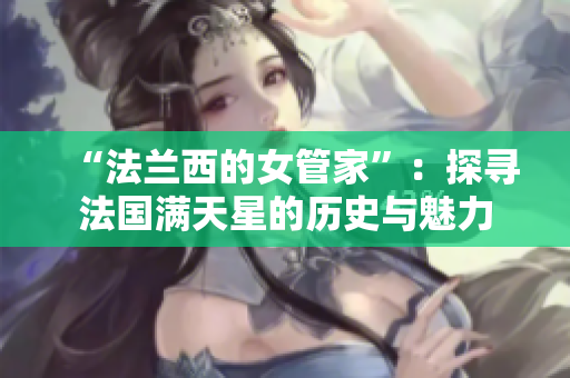 “法兰西的女管家”：探寻法国满天星的历史与魅力