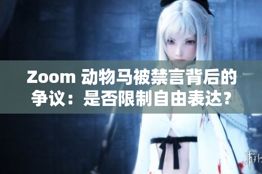 Zoom 动物马被禁言背后的争议：是否限制自由表达？