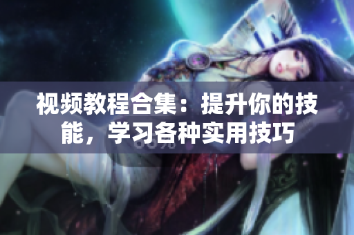 视频教程合集：提升你的技能，学习各种实用技巧
