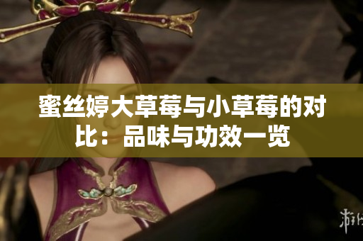 蜜丝婷大草莓与小草莓的对比：品味与功效一览