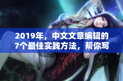 2019年，中文文章编辑的7个最佳实践方法，帮你写出更优质的内容