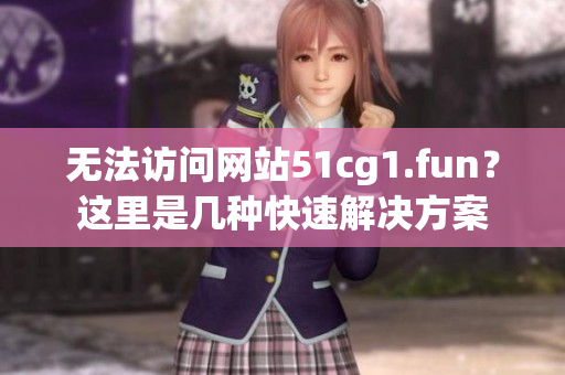无法访问网站51cg1.fun？这里是几种快速解决方案