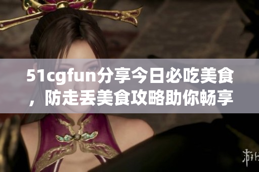 51cgfun分享今日必吃美食，防走丢美食攻略助你畅享美食之旅(1)