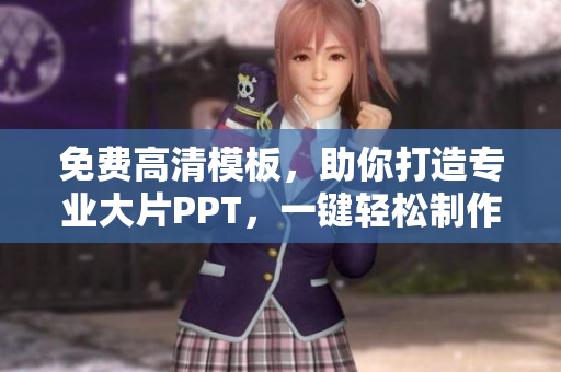 免费高清模板，助你打造专业大片PPT，一键轻松制作！
