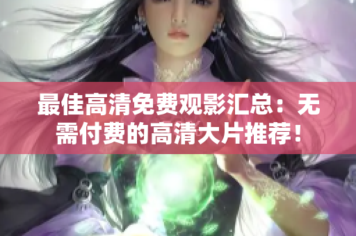 最佳高清免费观影汇总：无需付费的高清大片推荐！