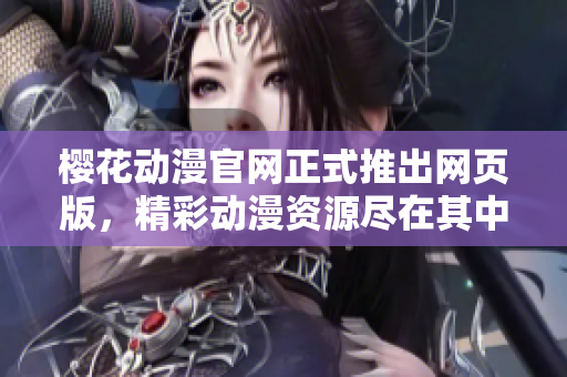樱花动漫官网正式推出网页版，精彩动漫资源尽在其中