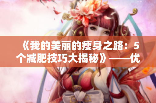 《我的美丽的瘦身之路：5个减肥技巧大揭秘》——优美瘦子的秘诀大公开