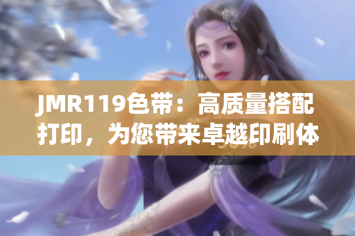 JMR119色带：高质量搭配打印，为您带来卓越印刷体验