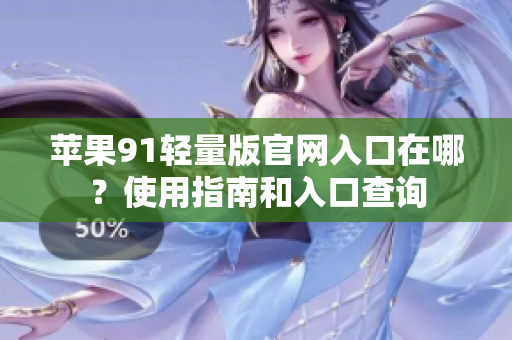 苹果91轻量版官网入口在哪？使用指南和入口查询
