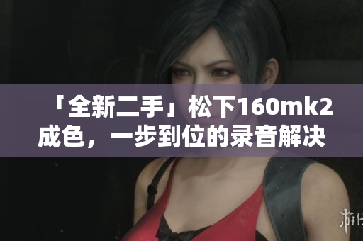 「全新二手」松下160mk2成色，一步到位的录音解决方案