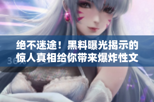绝不迷途！黑料曝光揭示的惊人真相给你带来爆炸性文章