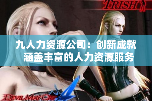 九人力资源公司：创新成就  涵盖丰富的人力资源服务 