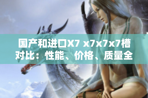 国产和进口X7 x7x7x7槽对比：性能、价格、质量全方位解析