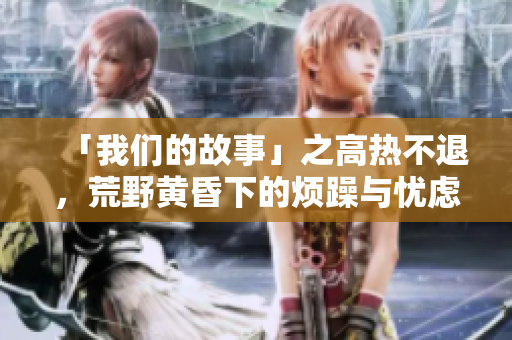 「我们的故事」之高热不退，荒野黄昏下的烦躁与忧虑