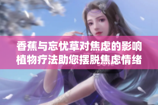 香蕉与忘忧草对焦虑的影响植物疗法助您摆脱焦虑情绪(1)
