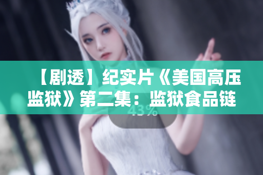【剧透】纪实片《美国高压监狱》第二集：监狱食品链背后的血腥勾当