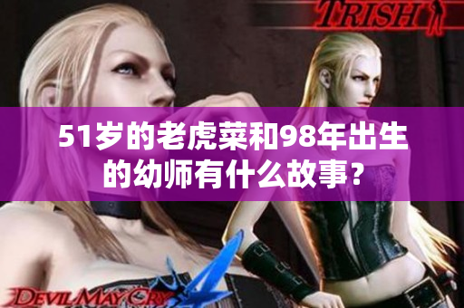 51岁的老虎菜和98年出生的幼师有什么故事？
