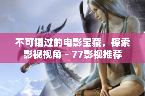 不可错过的电影宝藏，探索影视视角 – 77影视推荐