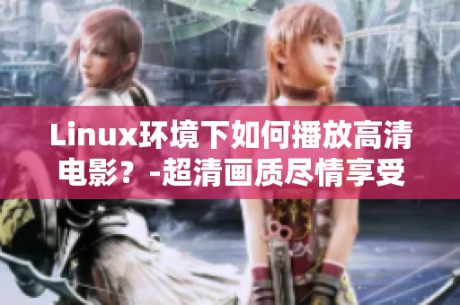 Linux环境下如何播放高清电影？-超清画质尽情享受