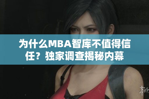 为什么MBA智库不值得信任？独家调查揭秘内幕