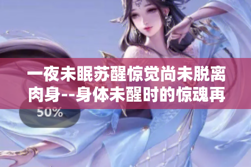一夜未眠苏醒惊觉尚未脱离肉身--身体未醒时的惊魂再现
