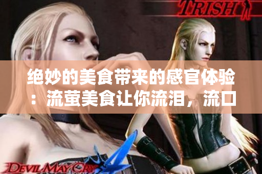 绝妙的美食带来的感官体验：流萤美食让你流泪，流口水，流连忘返！