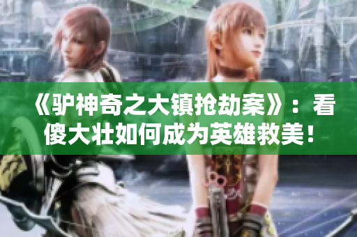 《驴神奇之大镇抢劫案》：看傻大壮如何成为英雄救美！