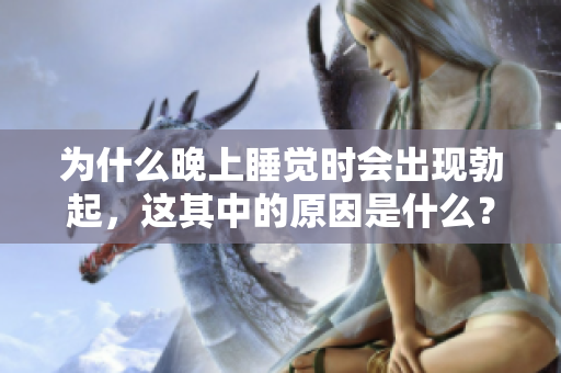 为什么晚上睡觉时会出现勃起，这其中的原因是什么？