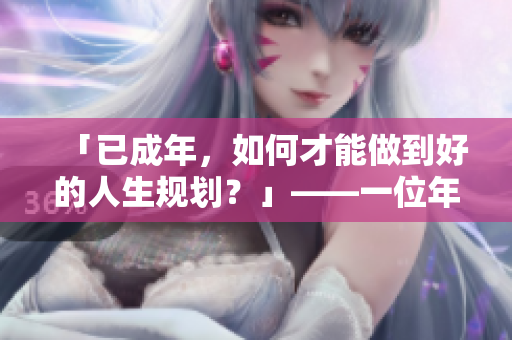 「已成年，如何才能做到好的人生规划？」——一位年轻人的迷思