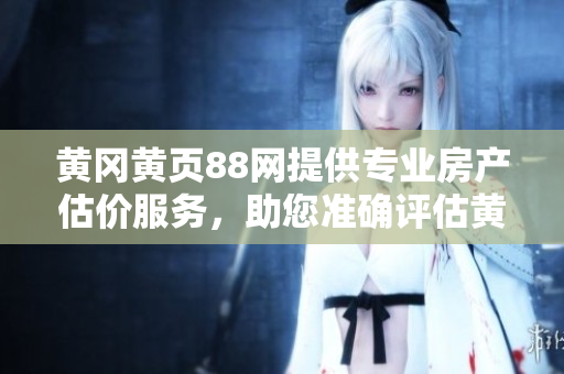 黄冈黄页88网提供专业房产估价服务，助您准确评估黄冈市房价